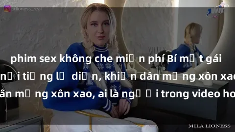 phim sex không che miễn phí Bí mật gái Việt Nam: sextape nổi tiếng lộ diện, khiến dân mạng xôn xao, ai là người trong video hot này?