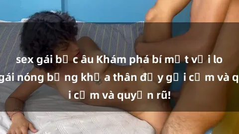 sex gái bắc âu Khám phá bí mật với loạt ảnh gái nóng bỏng khỏa thân đầy gợi cảm và quyến rũ!