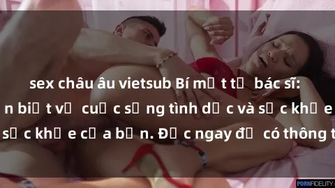 sex châu âu vietsub Bí mật từ bác sĩ: Những điều bạn cần biết về cuộc sống tình dục và sức khỏe của bạn. Đọc ngay để có thông tin hữu ích!