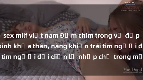 sex milf việt nam Đắm chìm trong vẻ đẹp tự nhiên của gái xinh khỏa thân, nàng khiến trái tim người đối diện lỡ nhịp chỉ trong một cái nhìn.