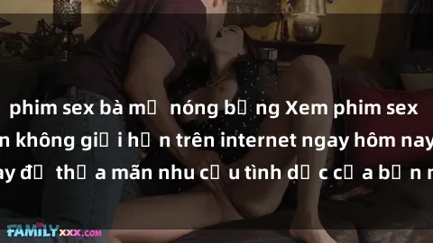phim sex bà mẹ nóng bỏng Xem phim sex miễn phí hoàn toàn không giới hạn trên internet ngay hôm nay để thỏa mãn nhu cầu tình dục của bạn mà không tốn chi phí.