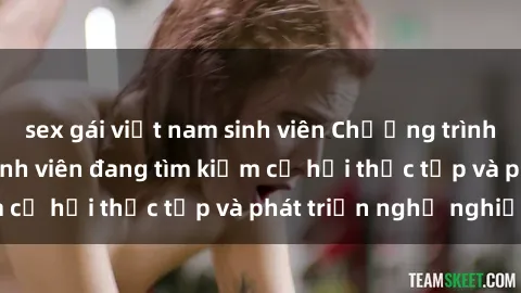 sex gái việt nam sinh viên Chương trình hợp tác JAV cho sinh viên đang tìm kiếm cơ hội thực tập và phát triển nghề nghiệp