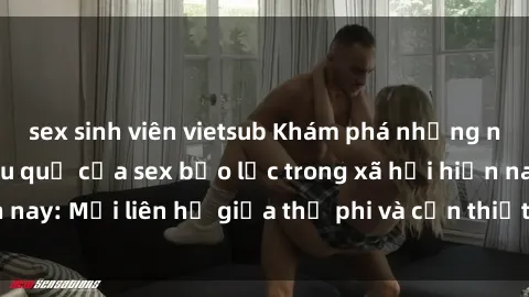 sex sinh viên vietsub Khám phá những nguyên nhân và hậu quả của sex bạo lực trong xã hội hiện nay: Mối liên hệ giữa thị phi và cần thiết phải ngăn chặn.