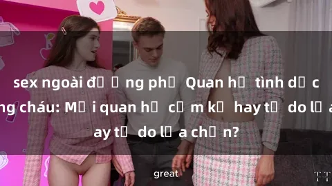 sex ngoài đường phố Quan hệ tình dục giữa ông cháu: Mối quan hệ cấm kỵ hay tự do lựa chọn?