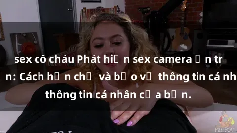 sex cô cháu Phát hiện sex camera ẩn trong khách sạn: Cách hạn chế và bảo vệ thông tin cá nhân của bạn.