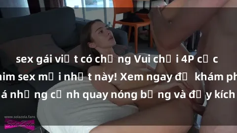 sex gái việt có chồng Vui chơi 4P cực kỳ hấp dẫn trong phim sex mới nhất này! Xem ngay để khám phá những cảnh quay nóng bỏng và đầy kích thích của bộ phim này!