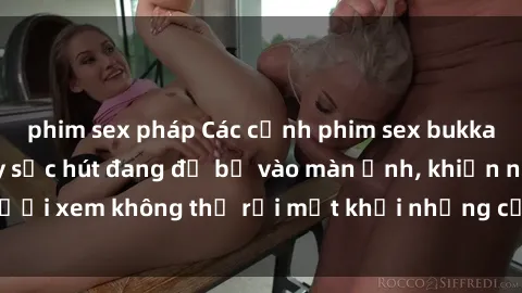 phim sex pháp Các cảnh phim sex bukkake hấp dẫn và đầy sức hút đang đổ bộ vào màn ảnh, khiến người xem không thể rời mắt khỏi những cảnh quay đầy kích thích.