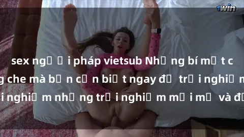 sex người pháp vietsub Những bí mật của sex nhóm không che mà bạn cần biết ngay để trải nghiệm những trải nghiệm mới mẻ và đầy kích thích.