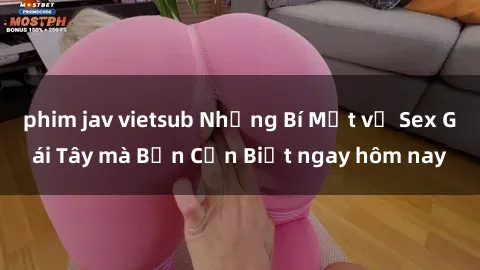phim jav vietsub Những Bí Mật về Sex Gái Tây mà Bạn Cần Biết ngay hôm nay