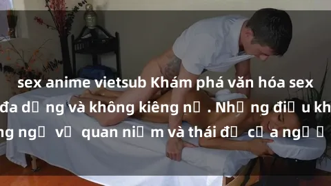 sex anime vietsub Khám phá văn hóa sex Bắc Âu: Sự tự do, đa dạng và không kiêng nể. Những điều không ngờ về quan niệm và thái độ của người Bắc Âu đối với tình dục.