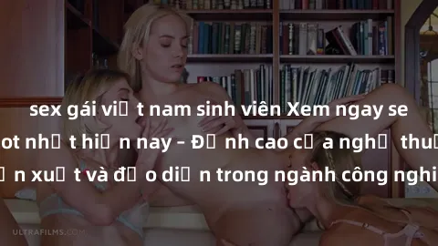 sex gái việt nam sinh viên Xem ngay sex video Việt Nam hot nhất hiện nay – Đỉnh cao của nghệ thuật diễn xuất và đạo diễn trong ngành công nghiệp phim người lớn tại đây!