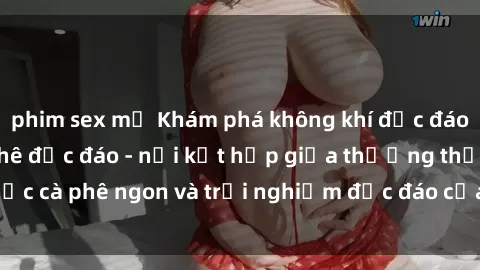 phim sex mỹ Khám phá không khí độc đáo tại sex quán cà phê độc đáo - nơi kết hợp giữa thưởng thức cà phê ngon và trải nghiệm độc đáo của không gian sex shop.
