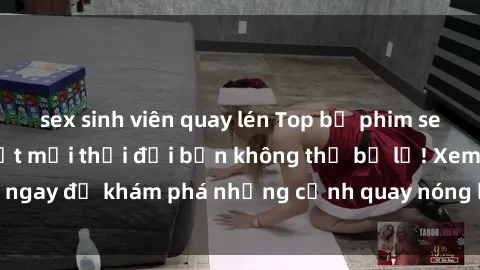 sex sinh viên quay lén Top bộ phim sex Hàn Quốc hot nhất mọi thời đại bạn không thể bỏ lỡ! Xem ngay để khám phá những cảnh quay nóng bỏng, đầy nghẹt thở!