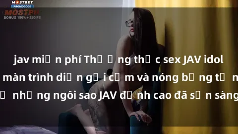 jav miễn phí Thưởng thức sex JAV idol miễn phí: Những màn trình diễn gợi cảm và nóng bỏng từ những ngôi sao JAV đỉnh cao đã sẵn sàng để bạn khám phá.