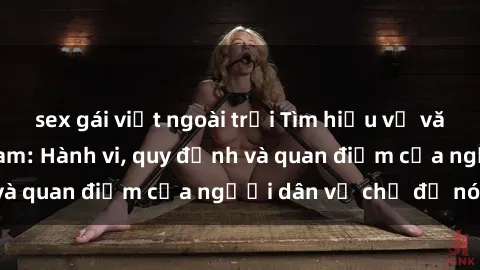 sex gái việt ngoài trời Tìm hiểu về văn hóa sex ở Việt Nam: Hành vi, quy định và quan điểm của người dân về chủ đề nóng