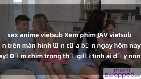 sex anime vietsub Xem phim JAV vietsub mới nhất và hấp dẫn trên màn hình lớn của bạn ngay hôm nay! Đắm chìm trong thế giới tình ái đầy nóng bỏng và kích thích.