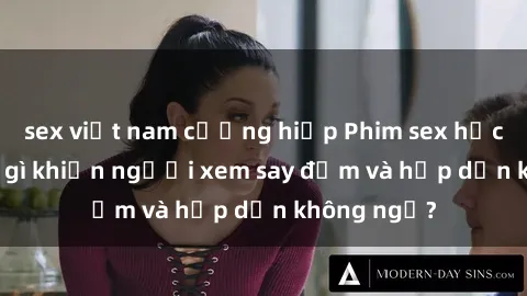 sex việt nam cưỡng hiếp Phim sex học sinh: Điều gì khiến người xem say đắm và hấp dẫn không ngờ?