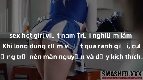 sex hot girl việt nam Trải nghiệm làm tình ngoài đường: Khi lòng dũng cảm vượt qua ranh giới, cuộc hẹn nơi công cộng trở nên mãn nguyện và đầy kích thích. Hành vi nguy hiểm, nhưng cũng tạo nên cảm giá