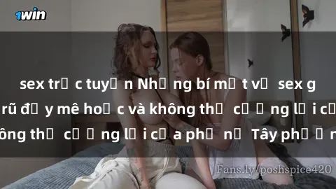 sex trực tuyến Những bí mật về sex gái Tây: Sự quyến rũ đầy mê hoặc và không thể cưỡng lại của phụ nữ Tây phương