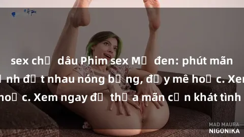 sex chị dâu Phim sex Mỹ đen: phút mãnh liệt với những cảnh địt nhau nóng bỏng, đầy mê hoặc. Xem ngay để thỏa mãn cơn khát tình dục của bạn!