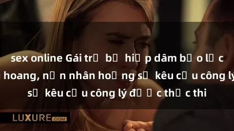 sex online Gái trẻ bị hiếp dâm bạo lực trong khu rừng hoang, nạn nhân hoảng sợ kêu cầu công lý được thực thi