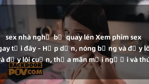 sex nhà nghỉ bị quay lén Xem phim sex miễn phí online ngay tại đây – Hấp dẫn, nóng bỏng và đầy lôi cuốn, thỏa mãn mọi người và thú vui của bạn!
