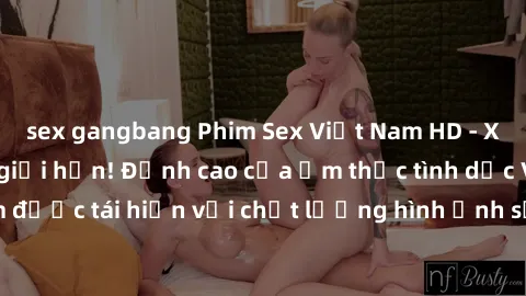 sex gangbang Phim Sex Việt Nam HD - Xem ngay và không giới hạn! Đỉnh cao của ẩm thực tình dục Việt Nam được tái hiện với chất lượng hình ảnh sắc nét. Hãy thưởng thức ngay!