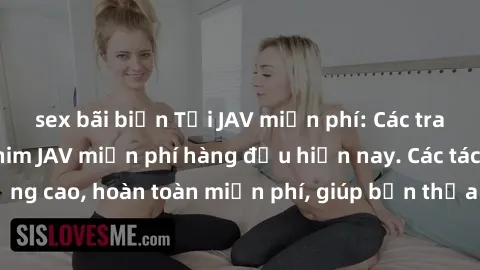 sex bãi biển Tải JAV miễn phí: Các trang web cung cấp phim JAV miễn phí hàng đầu hiện nay. Các tác phẩm chất lượng cao, hoàn toàn miễn phí, giúp bạn thỏa mãn niềm đam mê mà không tốn kém.