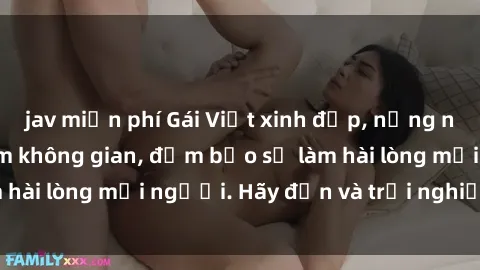 jav miễn phí Gái Việt xinh đẹp, nồng nàn làm tình say đắm không gian, đảm bảo sẽ làm hài lòng mọi người. Hãy đến và trải nghiệm ngay!