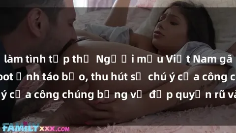 làm tình tập thể Người mẫu Việt Nam gây sốt với loạt shoot ảnh táo bạo, thu hút sự chú ý của công chúng bằng vẻ đẹp quyến rũ và gợi cảm.