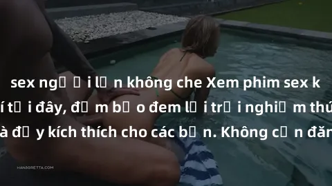 sex người lớn không che Xem phim sex không che miễn phí tại đây, đảm bảo đem lại trải nghiệm thú vị và đầy kích thích cho các bạn. Không cần đăng ký, hoàn toàn miễn phí.