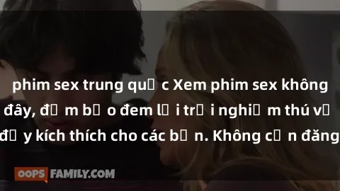 phim sex trung quốc Xem phim sex không che miễn phí tại đây, đảm bảo đem lại trải nghiệm thú vị và đầy kích thích cho các bạn. Không cần đăng ký, hoàn toàn miễn phí.