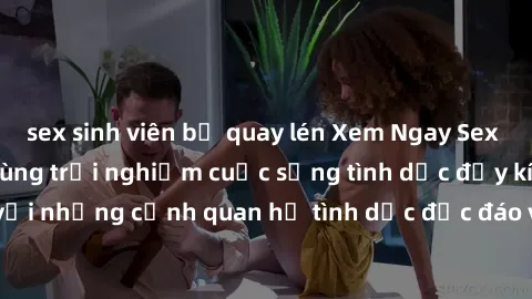 sex sinh viên bị quay lén Xem Ngay Sex  Vietsub Full HD - Cùng trải nghiệm cuộc sống tình dục đầy kích thích với những cảnh quan hệ tình dục độc đáo và mãnh liệt trong bộ phim này!