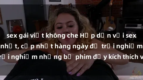 sex gái việt không che Hấp dẫn với sex hentai vietsub mới nhất, cập nhật hàng ngày để trải nghiệm những bộ phim đầy kích thích và hấp dẫn.