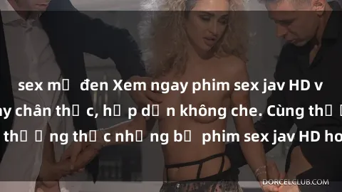 sex mỹ đen Xem ngay phim sex jav HD với những cảnh quay chân thực, hấp dẫn không che. Cùng thưởng thức những bộ phim sex jav HD hot nhất hiện nay!