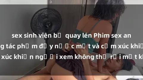 sex sinh viên bị quay lén Phim sex anime đỉnh cao: Những tác phẩm đầy nước mắt và cảm xúc khiến người xem không thể rời mắt khỏi màn hình