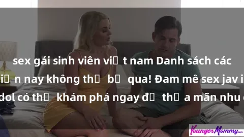 sex gái sinh viên việt nam Danh sách các idol JAV hot nhất hiện nay không thể bỏ qua! Đam mê sex jav idol có thể khám phá ngay để thỏa mãn nhu cầu giải trí của mình!